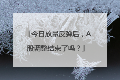 今日放量反弹后，A股调整结束了吗？